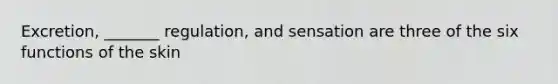 Excretion, _______ regulation, and sensation are three of the six functions of the skin