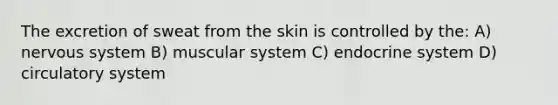 The excretion of sweat from the skin is controlled by the: A) nervous system B) muscular system C) endocrine system D) circulatory system