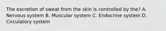 The excretion of sweat from the skin is controlled by the? A. Nervous system B. Muscular system C. Endocrine system D. Circulatory system