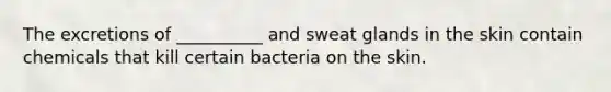 The excretions of __________ and sweat glands in the skin contain chemicals that kill certain bacteria on the skin.