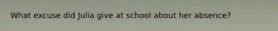 What excuse did Julia give at school about her absence?