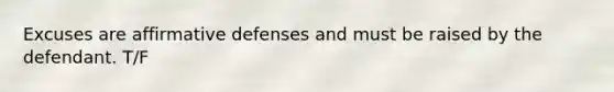 Excuses are affirmative defenses and must be raised by the defendant. T/F