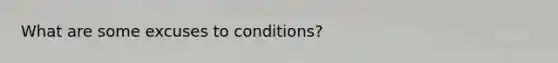 What are some excuses to conditions?