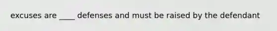 excuses are ____ defenses and must be raised by the defendant