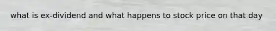 what is ex-dividend and what happens to stock price on that day