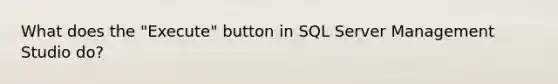 What does the "Execute" button in SQL Server Management Studio do?