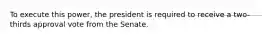 To execute this power, the president is required to receive a two-thirds approval vote from the Senate.