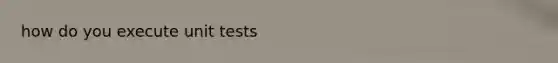 how do you execute unit tests