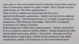 Executed on the international level (voluntary basis when signing onto it) Examples related to public health: Paris Climate Accord (also known as "The Paris Agreement") - https://unfccc.int/process-and-meetings/the-paris-agreement/the-paris-agreement - Global mechanism to address climate change - International treaty on climate change that as adopted by 196 Parties in December 2015 WHO Framework Convention on Tobacco Control https://www.who.int/fctc/text_download/en/ - Global mechanism to try to address tobacco control efforts - Treaty adopted by 56th World Health Assembly (WHA) in May 2003 - Became the first World Health Organization (WHO) treaty adopted in the WHO constitution (article 19) Executed on the international level