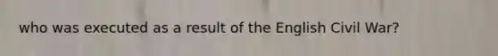 who was executed as a result of the English Civil War?