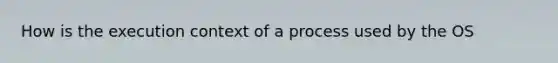 How is the execution context of a process used by the OS