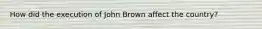 How did the execution of John Brown affect the country?