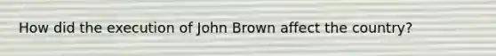 How did the execution of John Brown affect the country?