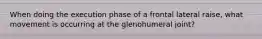 When doing the execution phase of a frontal lateral raise, what movement is occurring at the glenohumeral joint?