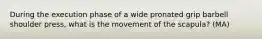 During the execution phase of a wide pronated grip barbell shoulder press, what is the movement of the scapula? (MA)