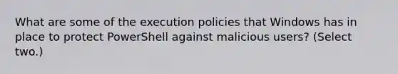 What are some of the execution policies that Windows has in place to protect PowerShell against malicious users? (Select two.)