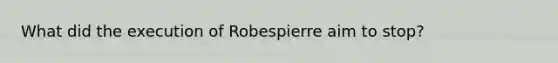 What did the execution of Robespierre aim to stop?