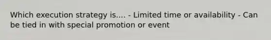 Which execution strategy is.... - Limited time or availability - Can be tied in with special promotion or event