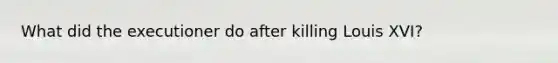 What did the executioner do after killing Louis XVI?