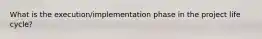 What is the execution/implementation phase in the project life cycle?