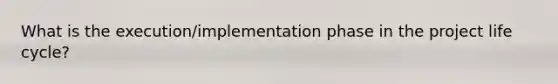 What is the execution/implementation phase in the project life cycle?