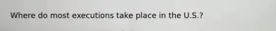 Where do most executions take place in the U.S.?