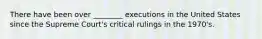 There have been over ________ executions in the United States since the Supreme Court's critical rulings in the 1970's.