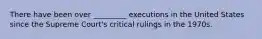 There have been over _________ executions in the United States since the Supreme Court's critical rulings in the 1970s.