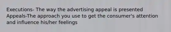 Executions- The way the advertising appeal is presented Appeals-The approach you use to get the consumer's attention and influence his/her feelings