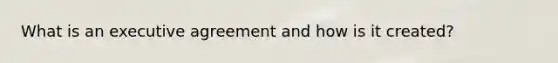 What is an executive agreement and how is it created?