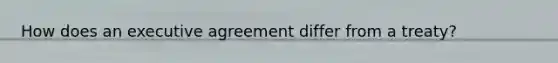 How does an executive agreement differ from a treaty?