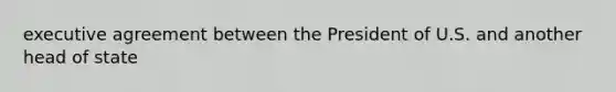 executive agreement between the President of U.S. and another head of state