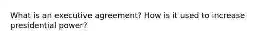 What is an executive agreement? How is it used to increase presidential power?