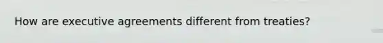 How are executive agreements different from treaties?