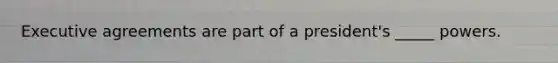 Executive agreements are part of a president's _____ powers.