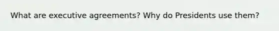 What are executive agreements? Why do Presidents use them?
