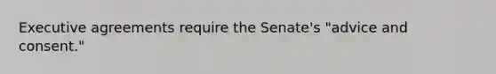 Executive agreements require the Senate's "advice and consent."