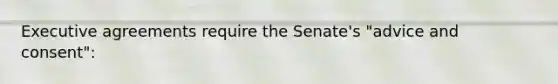 Executive agreements require the Senate's "advice and consent":