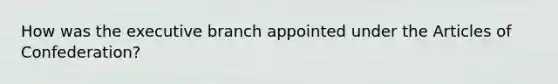 How was the executive branch appointed under the Articles of Confederation?