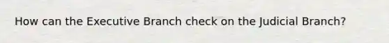 How can the Executive Branch check on the Judicial Branch?