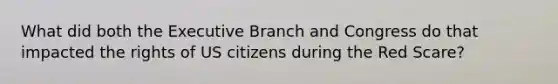 What did both the Executive Branch and Congress do that impacted the rights of US citizens during the Red Scare?