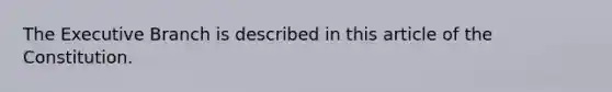 The Executive Branch is described in this article of the Constitution.