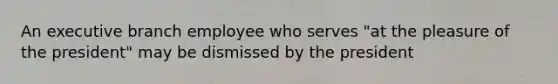 An executive branch employee who serves "at the pleasure of the president" may be dismissed by the president