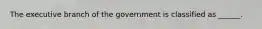 The executive branch of the government is classified as ______.