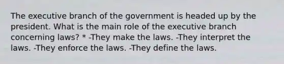 <a href='https://www.questionai.com/knowledge/kBllUhZHhd-the-executive-branch' class='anchor-knowledge'>the executive branch</a> of the government is headed up by the president. What is the main role of the executive branch concerning laws? * -They make the laws. -They interpret the laws. -They enforce the laws. -They define the laws.