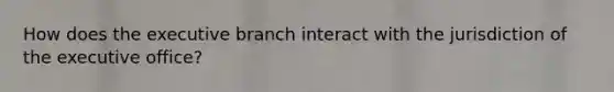 How does the executive branch interact with the jurisdiction of the executive office?