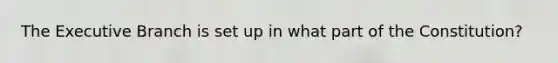 The Executive Branch is set up in what part of the Constitution?