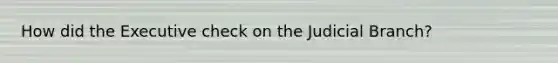 How did the Executive check on the Judicial Branch?