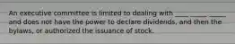 An executive committee is limited to dealing with ____ _____ _____ and does not have the power to declare dividends, and then the bylaws, or authorized the issuance of stock.