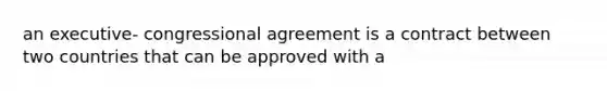 an executive- congressional agreement is a contract between two countries that can be approved with a